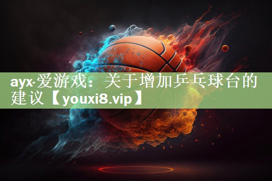 ayx·爱游戏：关于增加乒乓球台的建议