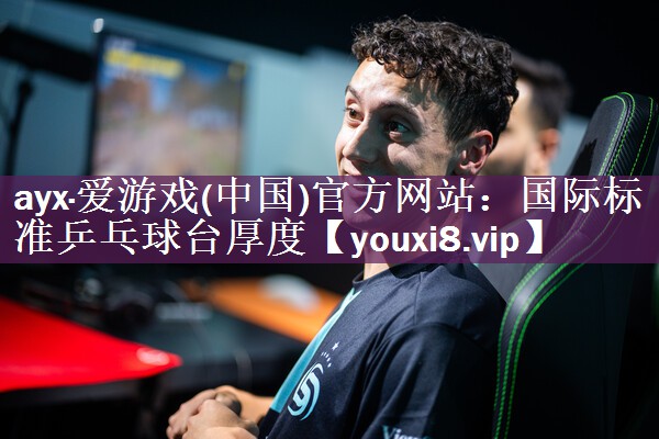ayx·爱游戏(中国)官方网站：国际标准乒乓球台厚度