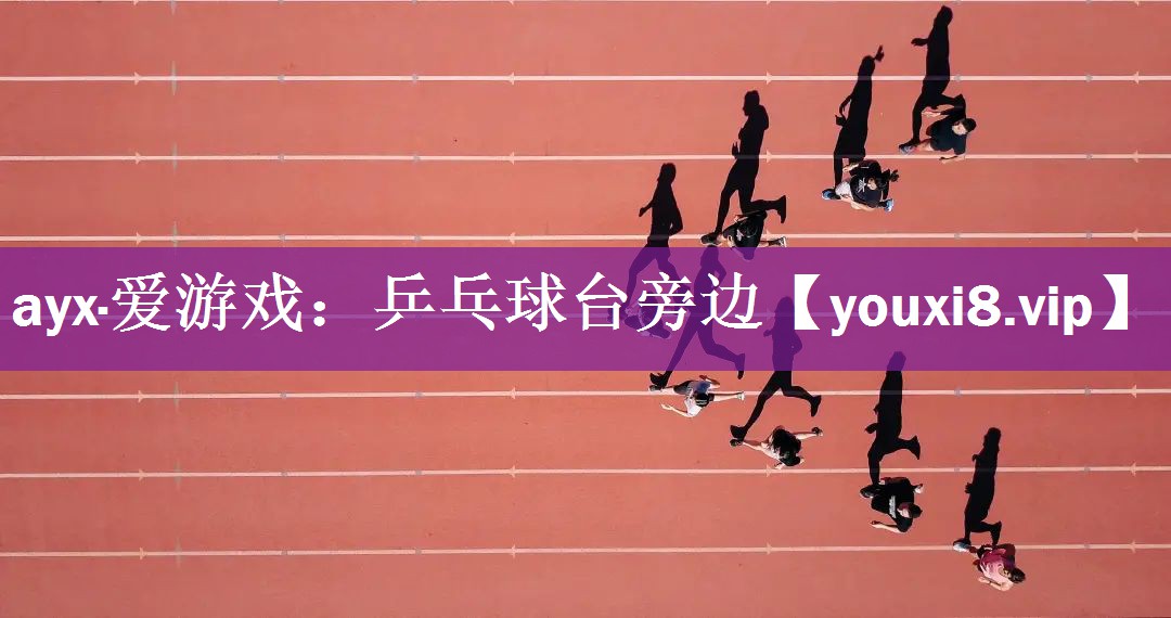 ayx·爱游戏：乒乓球台旁边