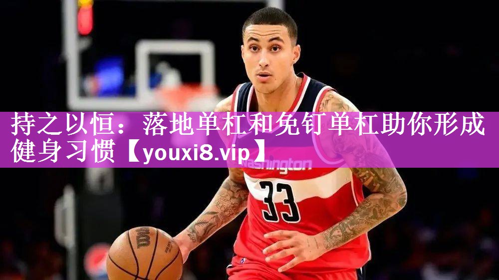 持之以恒：落地单杠和免钉单杠助你形成健身习惯
