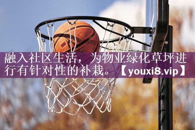 融入社区生活，为物业绿化草坪进行有针对性的补栽。