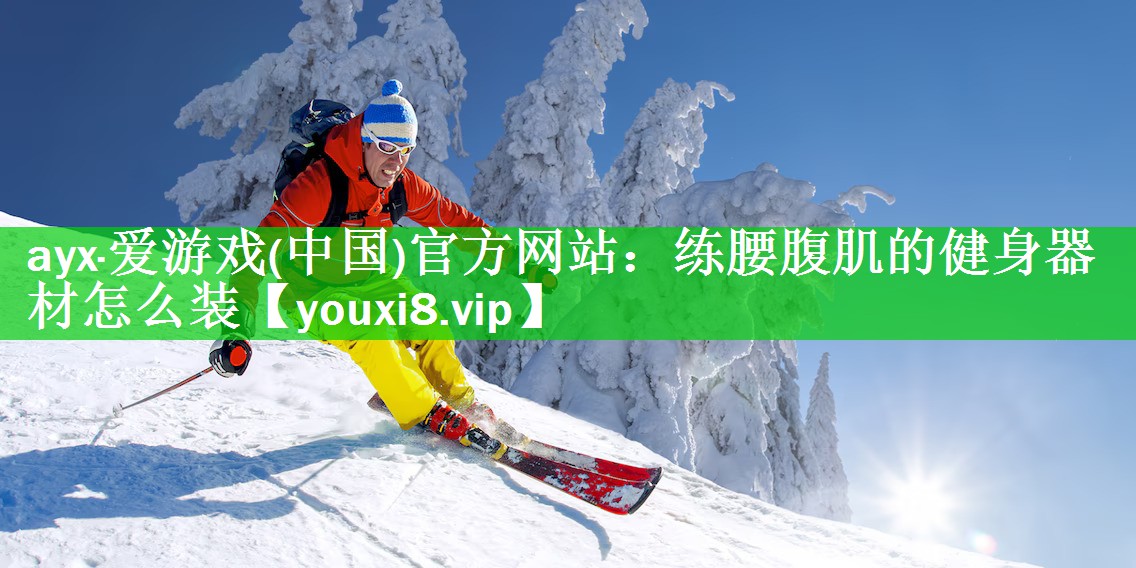 <strong>ayx·爱游戏(中国)官方网站：练腰腹肌的健身器材怎么装</strong>