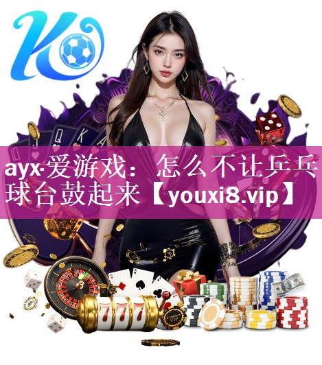 怎么不让乒乓球台鼓起来