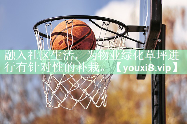 融入社区生活，为物业绿化草坪进行有针对性的补栽。